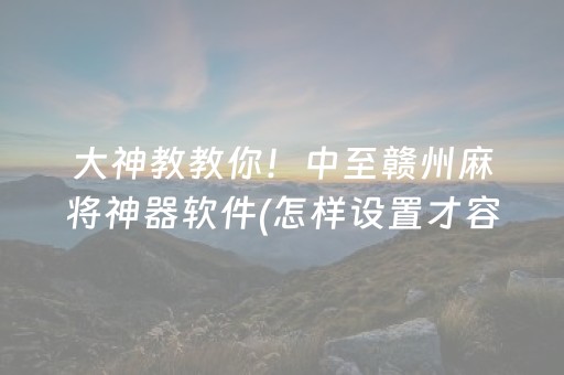 大神教教你！中至赣州麻将神器软件(怎样设置才容易赢)