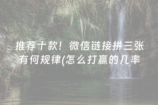推荐十款！微信链接拼三张有何规律(怎么打赢的几率大)