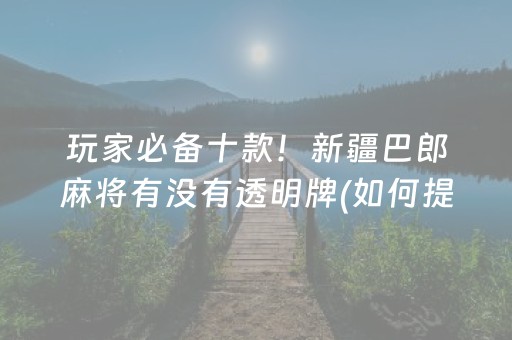 玩家必备十款！新疆巴郎麻将有没有透明牌(如何提高胜率)