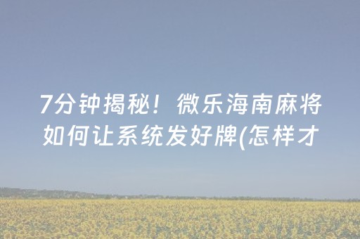 7分钟揭秘！微乐海南麻将如何让系统发好牌(怎样才能赢)