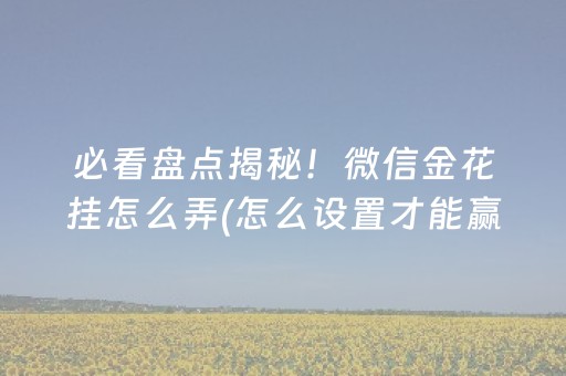 必看盘点揭秘！微信金花挂怎么弄(怎么设置才能赢)