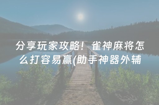分享玩家攻略！雀神麻将怎么打容易赢(助手神器外辅工具)