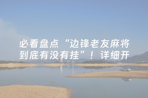 必看盘点“边锋老友麻将到底有没有挂”！详细开挂教程（确实真的有挂)-抖音