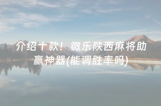 介绍十款！微乐陕西麻将助赢神器(能调胜率吗)