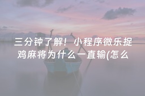 三分钟了解！小程序微乐捉鸡麻将为什么一直输(怎么来好牌)