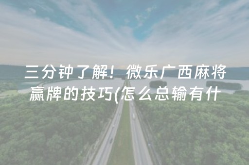 三分钟了解！微乐广西麻将赢牌的技巧(怎么总输有什么猫腻)