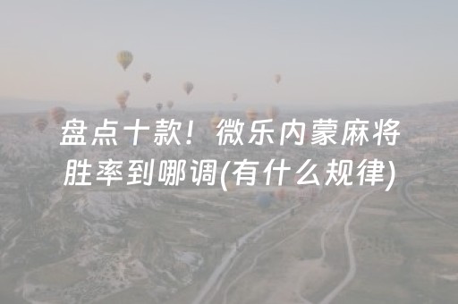 盘点十款！微乐内蒙麻将胜率到哪调(有什么规律)