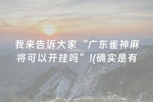我来告诉大家“广东雀神麻将可以开挂吗”!(确实是有挂)-抖音