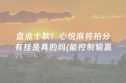 盘点十款！心悦麻将拍分有挂是真的吗(能控制输赢吗)