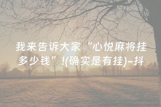 我来告诉大家“心悦麻将挂多少钱”!(确实是有挂)-抖音