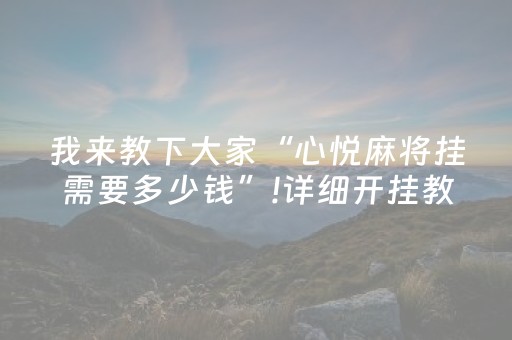我来教下大家“心悦麻将挂需要多少钱”!详细开挂教程-抖音