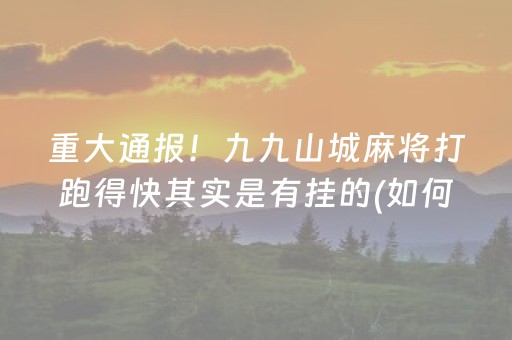 重大通报！九九山城麻将打跑得快其实是有挂的(如何控制输赢)