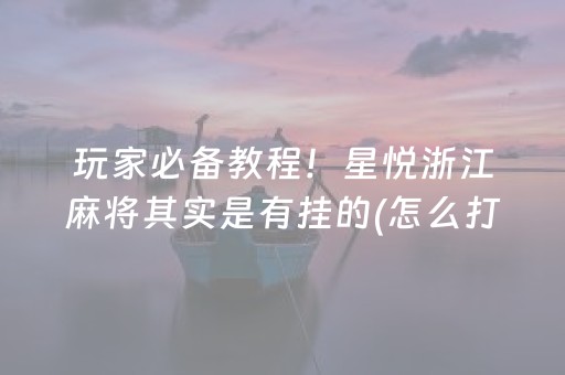 玩家必备教程！星悦浙江麻将其实是有挂的(怎么打才会赢)