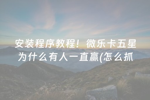 安装程序教程！微乐卡五星为什么有人一直赢(怎么抓到好牌)
