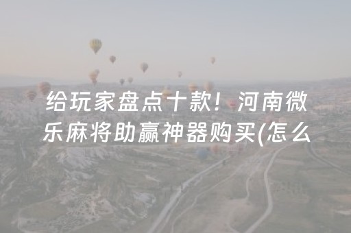 给玩家盘点十款！河南微乐麻将助赢神器购买(怎么提高胜率)
