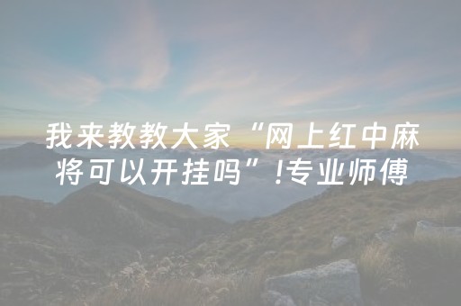 我来教教大家“网上红中麻将可以开挂吗”!专业师傅带你一起了解（详细教程）-抖音