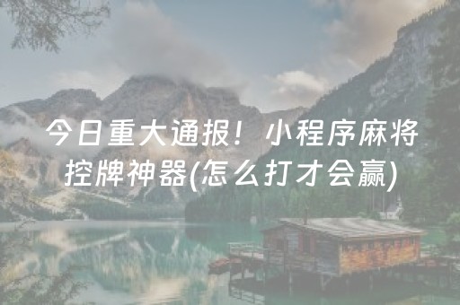 今日重大通报！小程序麻将控牌神器(怎么打才会赢)