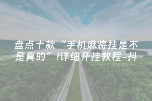 盘点十款“手机麻将挂是不是真的”!详细开挂教程-抖音