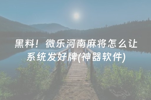 黑料！微乐河南麻将怎么让系统发好牌(神器软件)