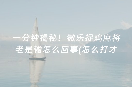 一分钟揭秘！微乐捉鸡麻将老是输怎么回事(怎么打才能赢)