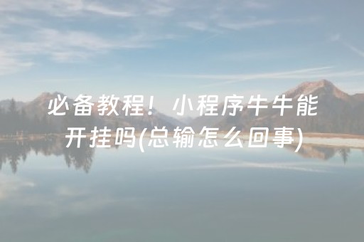 必备教程！小程序牛牛能开挂吗(总输怎么回事)