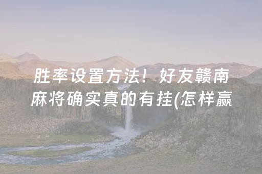 胜率设置方法！好友赣南麻将确实真的有挂(怎样赢的几率大)