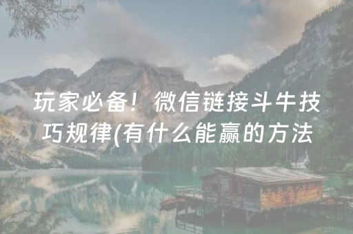 玩家必备！微信链接斗牛技巧规律(有什么能赢的方法)