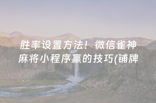 胜率设置方法！微信雀神麻将小程序赢的技巧(铺牌器购买)