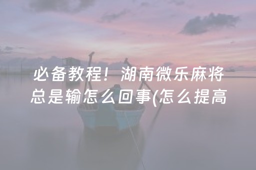 必备教程！湖南微乐麻将总是输怎么回事(怎么提高胡牌率)