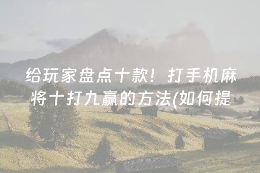 给玩家盘点十款！打手机麻将十打九赢的方法(如何提高胜率)