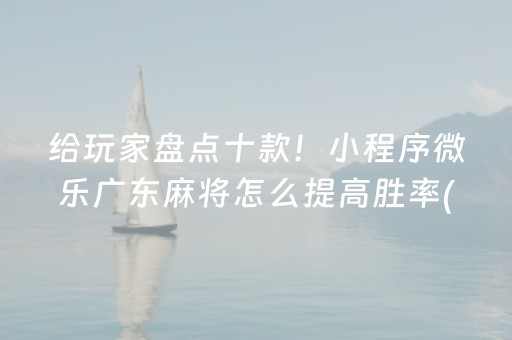 给玩家盘点十款！小程序微乐广东麻将怎么提高胜率(如何才能赢)