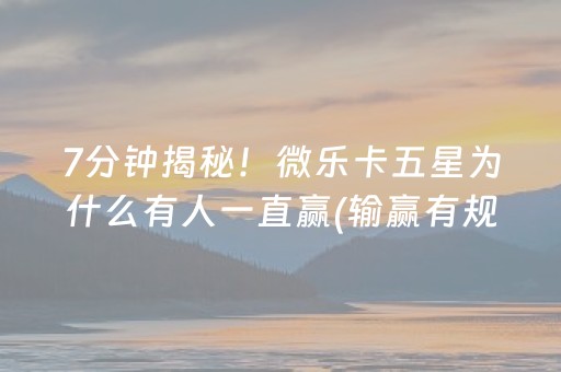 7分钟揭秘！微乐卡五星为什么有人一直赢(输赢有规律)