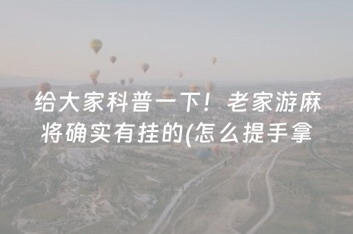 给大家科普一下！老家游麻将确实有挂的(怎么提手拿好牌)