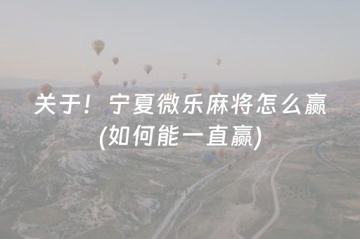 关于！宁夏微乐麻将怎么赢(如何能一直赢)