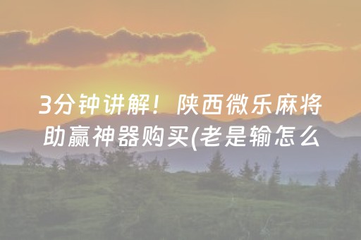 3分钟讲解！陕西微乐麻将助赢神器购买(老是输怎么回事)
