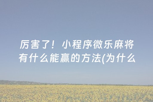 厉害了！小程序微乐麻将有什么能赢的方法(为什么牌一直很差)