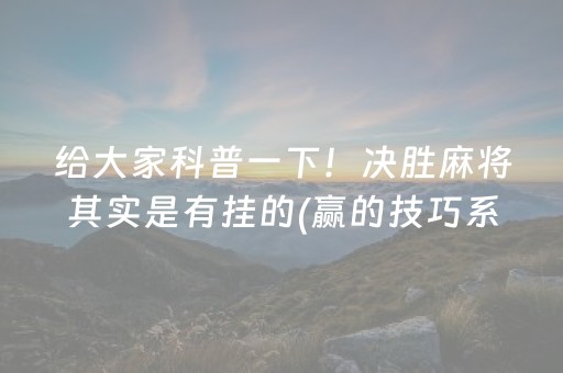 给大家科普一下！决胜麻将其实是有挂的(赢的技巧系统规律)