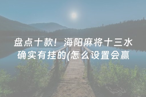 盘点十款！海阳麻将十三水确实有挂的(怎么设置会赢)