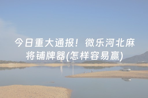 今日重大通报！微乐河北麻将铺牌器(怎样容易赢)