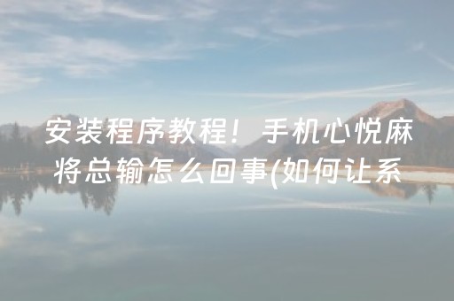 安装程序教程！手机心悦麻将总输怎么回事(如何让系统发好牌)