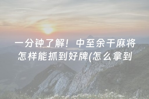 一分钟了解！中至余干麻将怎样能抓到好牌(怎么拿到好牌)