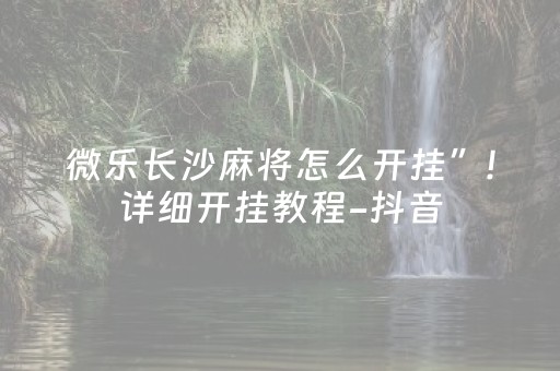 微乐长沙麻将怎么开挂”!详细开挂教程-抖音