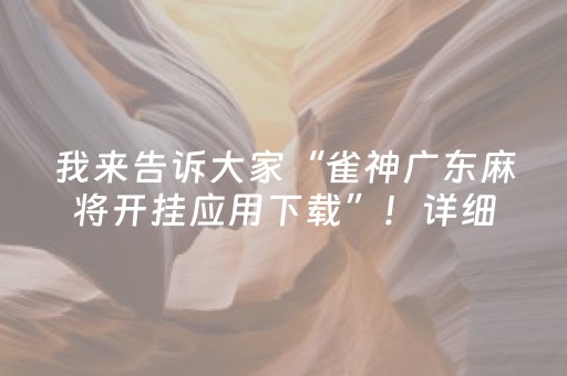 我来告诉大家“雀神广东麻将开挂应用下载”！详细开挂教程（确实真的有挂)-抖音