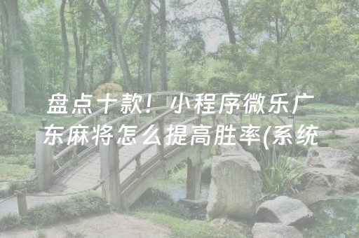 盘点十款！小程序微乐广东麻将怎么提高胜率(系统故意让你输)