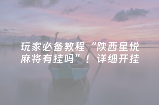 玩家必备教程“陕西星悦麻将有挂吗”！详细开挂教程（确实真的有挂)-抖音