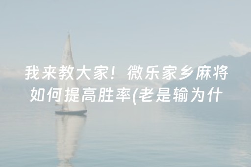 我来教大家！微乐家乡麻将如何提高胜率(老是输为什么)