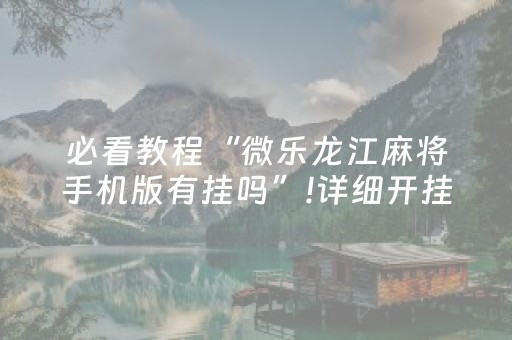 必看教程“微乐龙江麻将手机版有挂吗”!详细开挂教程-抖音
