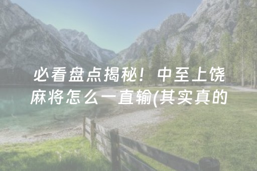 必看盘点揭秘！中至上饶麻将怎么一直输(其实真的有挂)