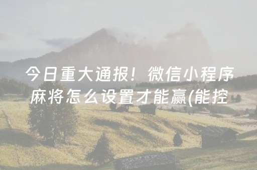 今日重大通报！微信小程序麻将怎么设置才能赢(能控制输赢吗)