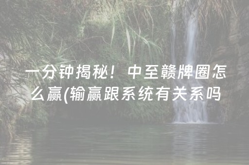 一分钟揭秘！中至赣牌圈怎么赢(输赢跟系统有关系吗)